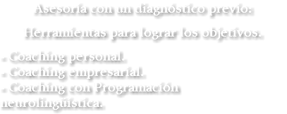 Asesoría con un diagnóstico previo: Herramientas para lograr los objetivos. - Coaching personal. - Coaching empresarial. - Coaching con Programación neurolingüística.